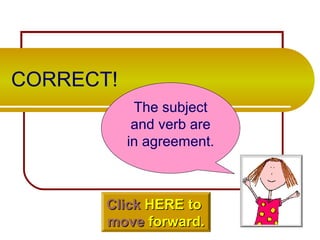 CORRECT!
The subject
and verb are
in agreement.
ClickClick HERE toHERE to
movemove forward.forward.
 
