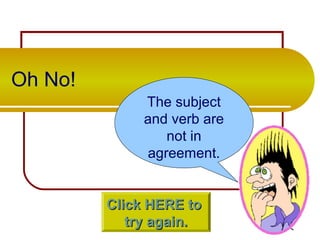 Oh No!
The subject
and verb are
not in
agreement.
Click HERE toClick HERE to
try again.try again.
 