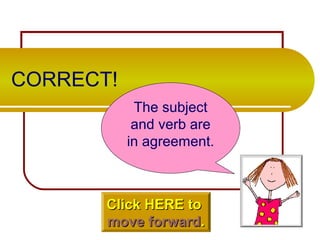 CORRECT!
The subject
and verb are
in agreement.
Click HERE toClick HERE to
movemove forwardforward..
 