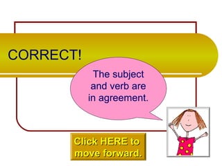 CORRECT!
The subject
and verb are
in agreement.
Click HERE toClick HERE to
move forward.move forward.
 