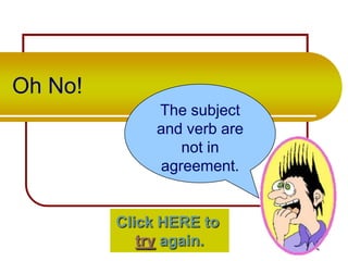 Oh No!
The subject
and verb are
not in
agreement.

Click HERE to
try again.

 
