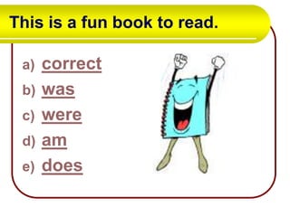 This is a fun book to read.
a)
b)
c)
d)
e)

correct
was
were
am
does

 