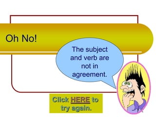 Oh No!
The subject
and verb are
not in
agreement.

Click HERE to
try again.

 