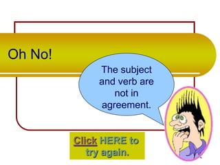 Oh No!
The subject
and verb are
not in
agreement.

Click HERE to
try again.

 