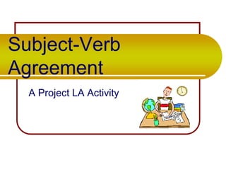 Subject-Verb
Agreement
A Project LA Activity

 