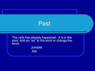Past The verb has already happened. It is in the past. Add an “ed” to the word or change the word. Jumped Ate