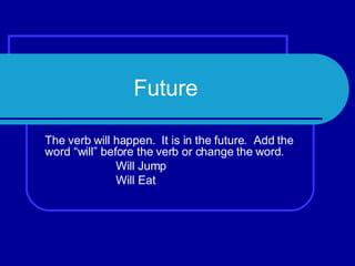 Future The verb will happen. It is in the future. Add the word “will” before the verb or change the word. Will Jump Will Eat