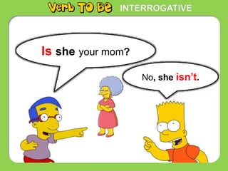 INTERROGATIVE
Is she your mom?
No, she isn’t.
 