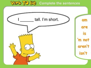 Complete the sentences
I ______ tall. I’m short.
is
are
‘m not
am
aren’t
isn’t
 