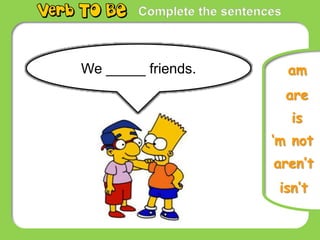 Complete the sentences
is
‘m not
isn’t
am
We _____ friends.
are
aren’t
 