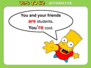 AFFIRMATIVE
You and your friends
are students.
You’re cool.
 