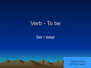 Verb - To be Ser / estar Teacher Flory St Pere Chanel 