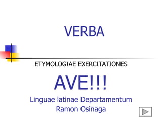 VERBA  ETYMOLOGIAE EXERCITATIONES AVE!!! Linguae latinae Departamentum Ramon Osinaga 