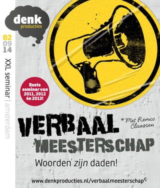 02
09
14
XXLseminar|amsterdam
www.denkproducties.nl/verbaalmeesterschap
Verbaal
meesterschap
Woorden zijn daden!
* Met Remco
Claassen
Beste
seminarvan
2011,2012
én2013!
 