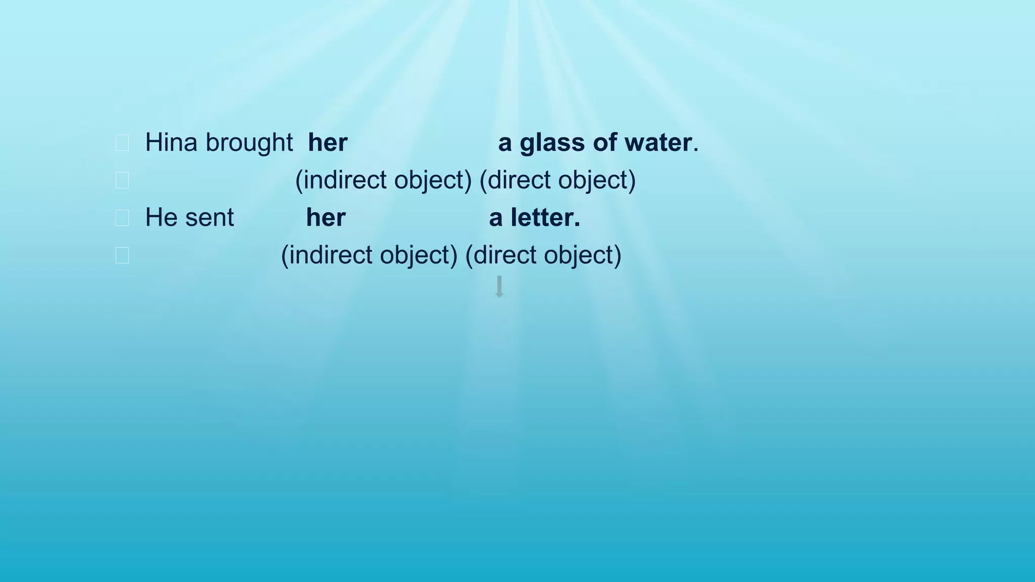 � Hina brought her a glass of water.
� (indirect object) (direct object)
� He sent her a letter.
� (indirect object) (direct object)
 