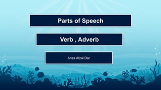 �
Parts of Speech
Verb , Adverb
Anza Afzal Dar
 