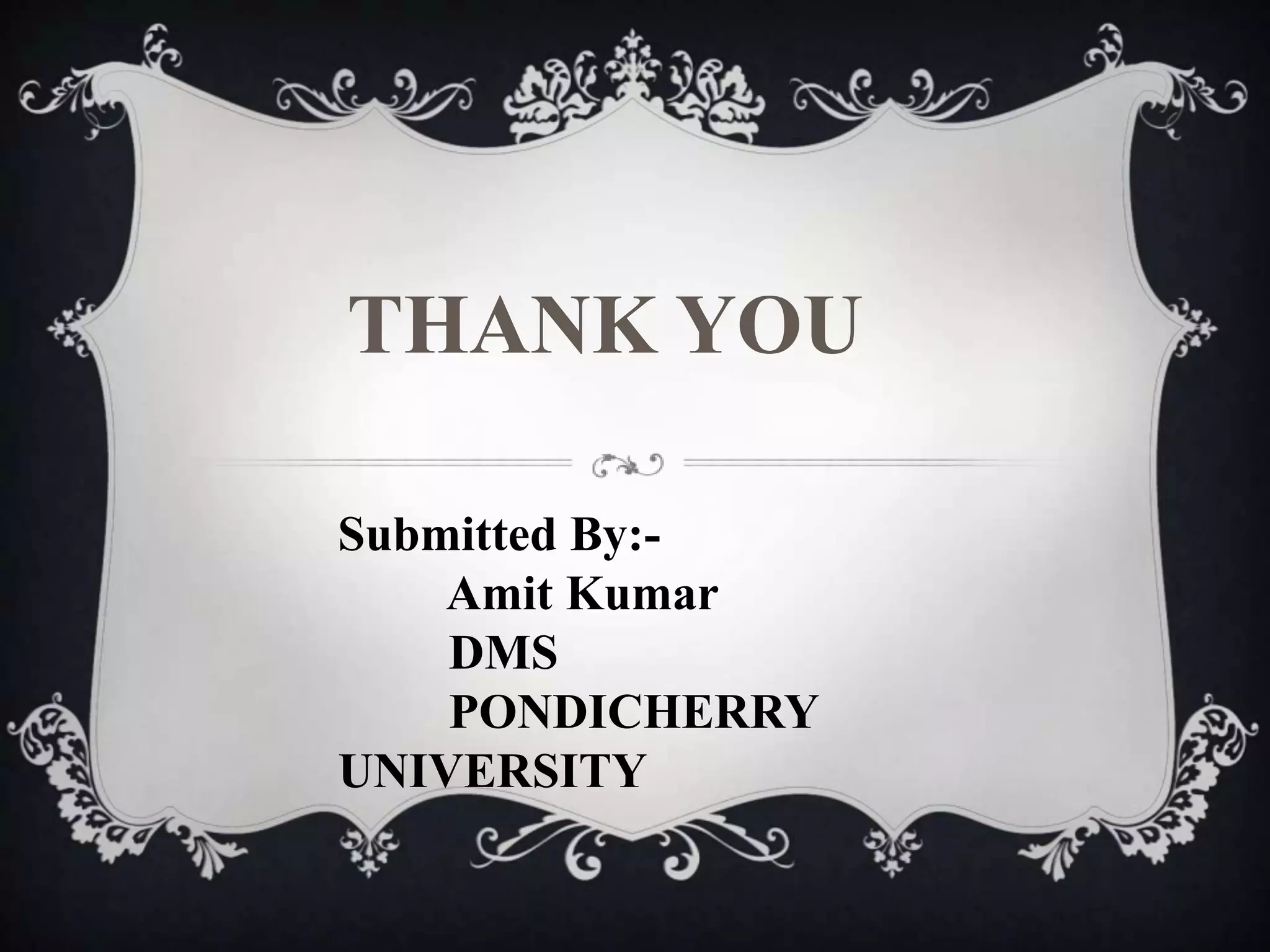 THANK YOU

Submitted By:-
    Amit Kumar
    DMS
    PONDICHERRY
UNIVERSITY
 