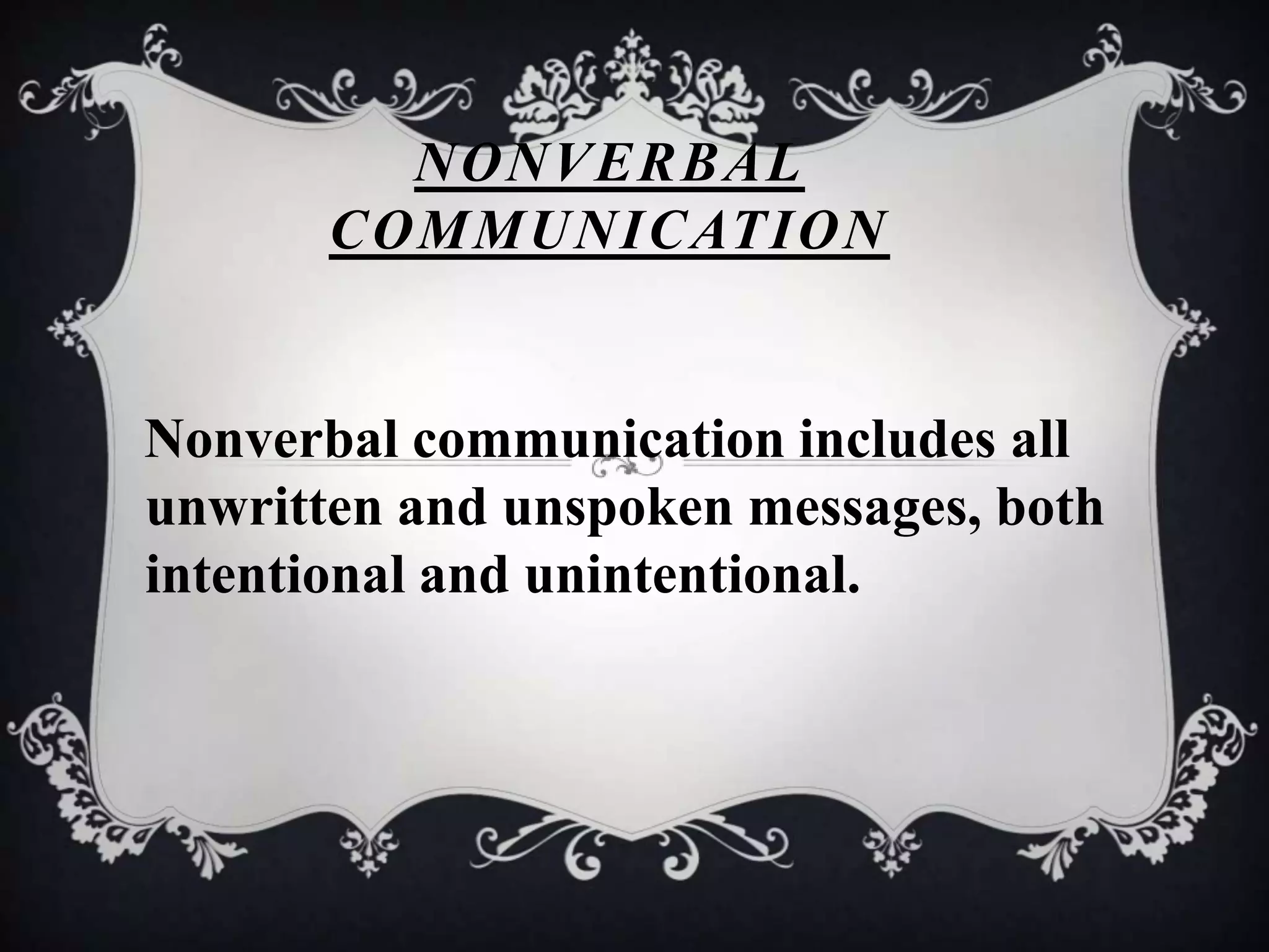 NONVERBAL
       COMMUNICATION


Nonverbal communication includes all
unwritten and unspoken messages, both
intentional and unintentional.
 