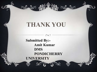 THANK YOU
Submitted By:-
Amit Kumar
DMS
PONDICHERRY
UNIVERSITY
 