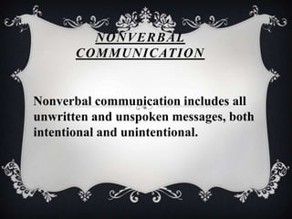 NONVERBAL
COMMUNICATION
Nonverbal communication includes all
unwritten and unspoken messages, both
intentional and unintentional.
 