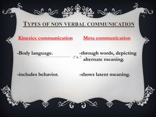 TYPES OF NON VERBAL COMMUNICATION
Kinesics communication Meta communication
-Body language. -through words, depicting
alternate meaning.
-includes behavior. -shows latent meaning.
 