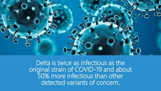 Delta is twice as infectious as the
original strain of COVID-19 and about
50% more infectious than other
detected variants of concern.
 