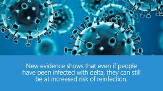 New evidence shows that even if people
have been infected with delta, they can still
be at increased risk of reinfection.
 