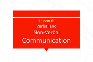 Lesson 6:
Verbal and
Non-Verbal
Communication
 