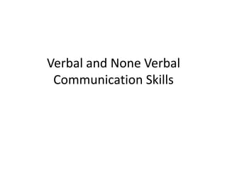 Verbal and None Verbal
 Communication Skills
 