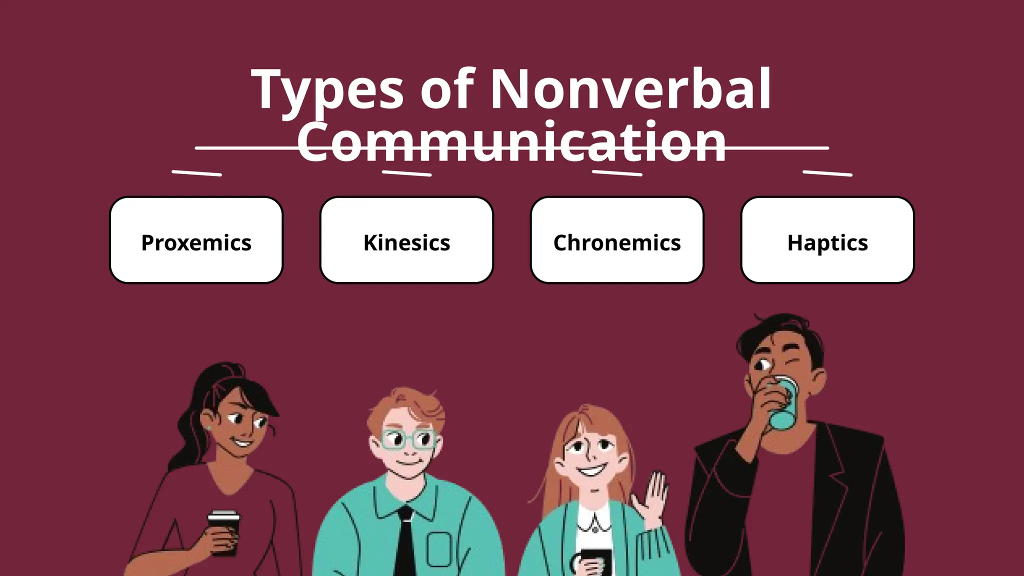 Proxemics Kinesics Chronemics Haptics
Types of Nonverbal
Communication
 