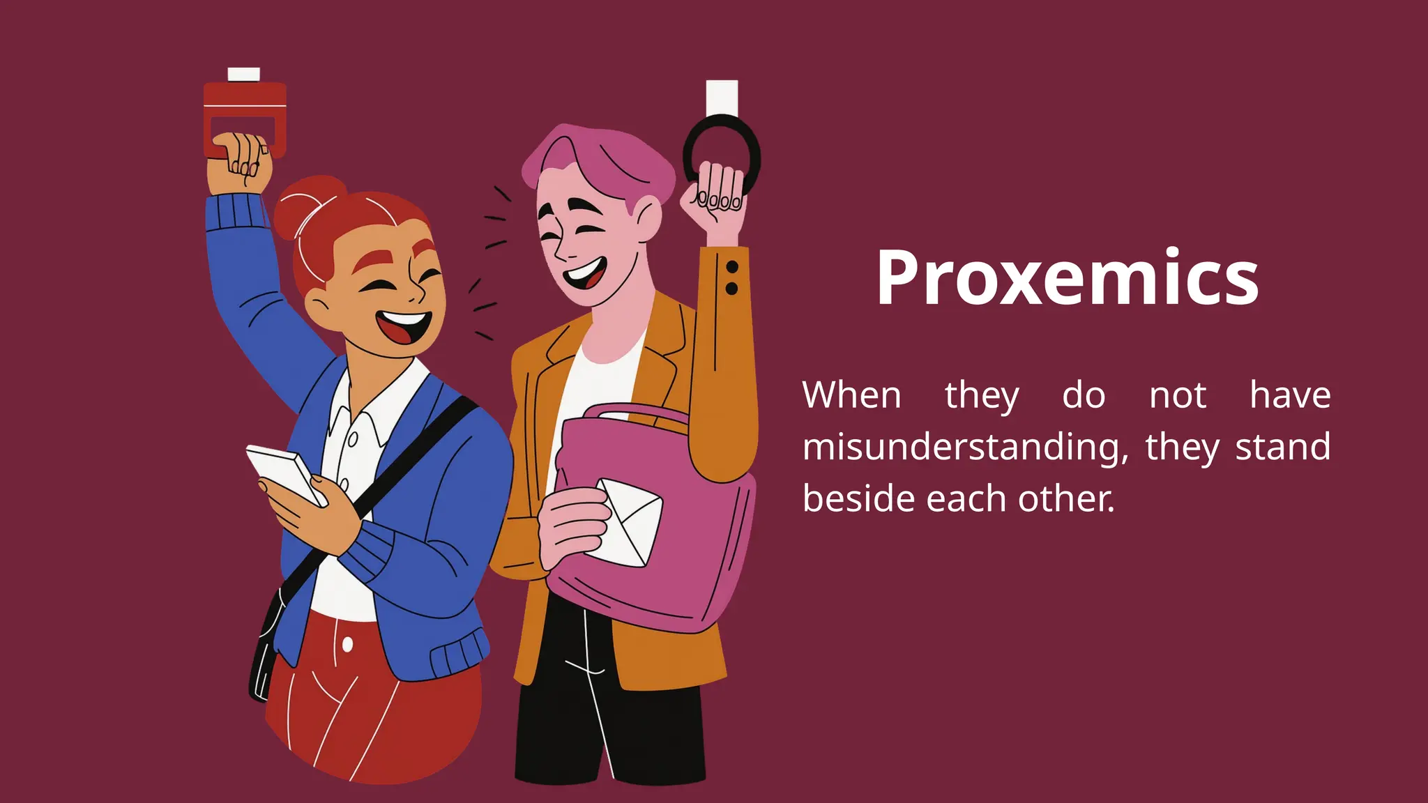 Proxemics
When they do not have
misunderstanding, they stand
beside each other.
 