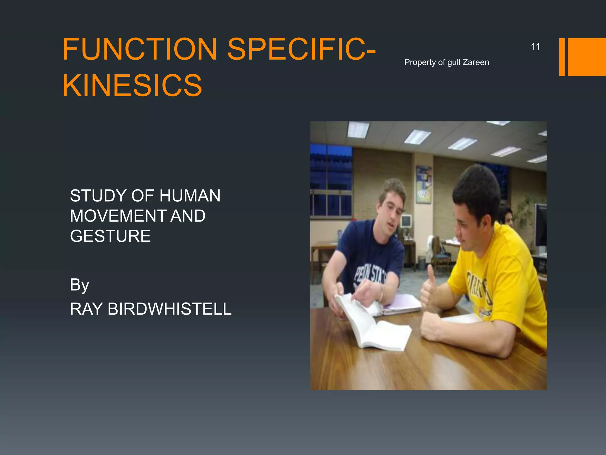 FUNCTION SPECIFICKINESICS

STUDY OF HUMAN
MOVEMENT AND
GESTURE
By
RAY BIRDWHISTELL

11
Property of gull Zareen

 