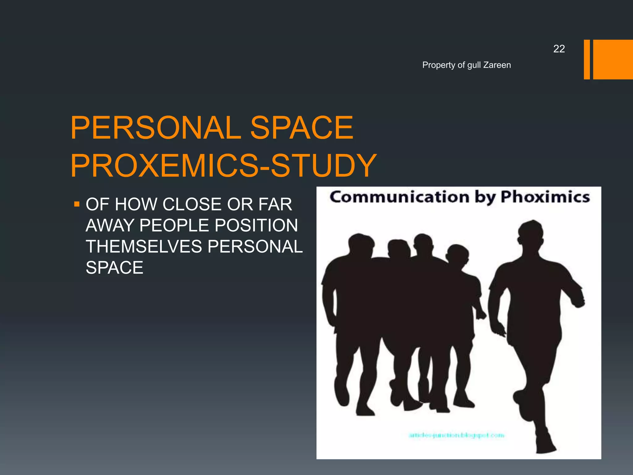 22
Property of gull Zareen

PERSONAL SPACE
PROXEMICS-STUDY
 OF HOW CLOSE OR FAR
AWAY PEOPLE POSITION
THEMSELVES PERSONAL
SPACE

 