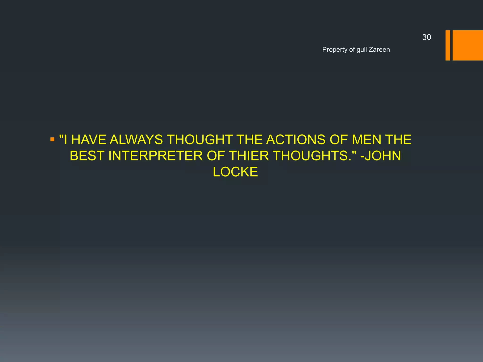 30
Property of gull Zareen

 "I HAVE ALWAYS THOUGHT THE ACTIONS OF MEN THE
BEST INTERPRETER OF THIER THOUGHTS." -JOHN
LOCKE

 