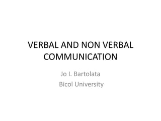 VERBAL AND NON VERBAL
COMMUNICATION
Jo I. Bartolata
Bicol University
 