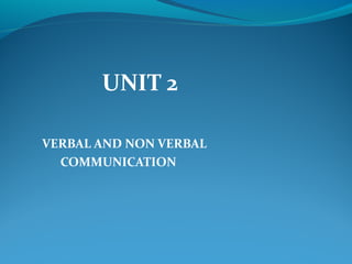 UNIT 2
VERBAL AND NON VERBAL
COMMUNICATION
 