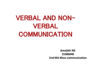 VERBAL AND NON-
VERBAL
COMMUNICATION
Amaljith NK
15386040
2nd MA Mass communication
 