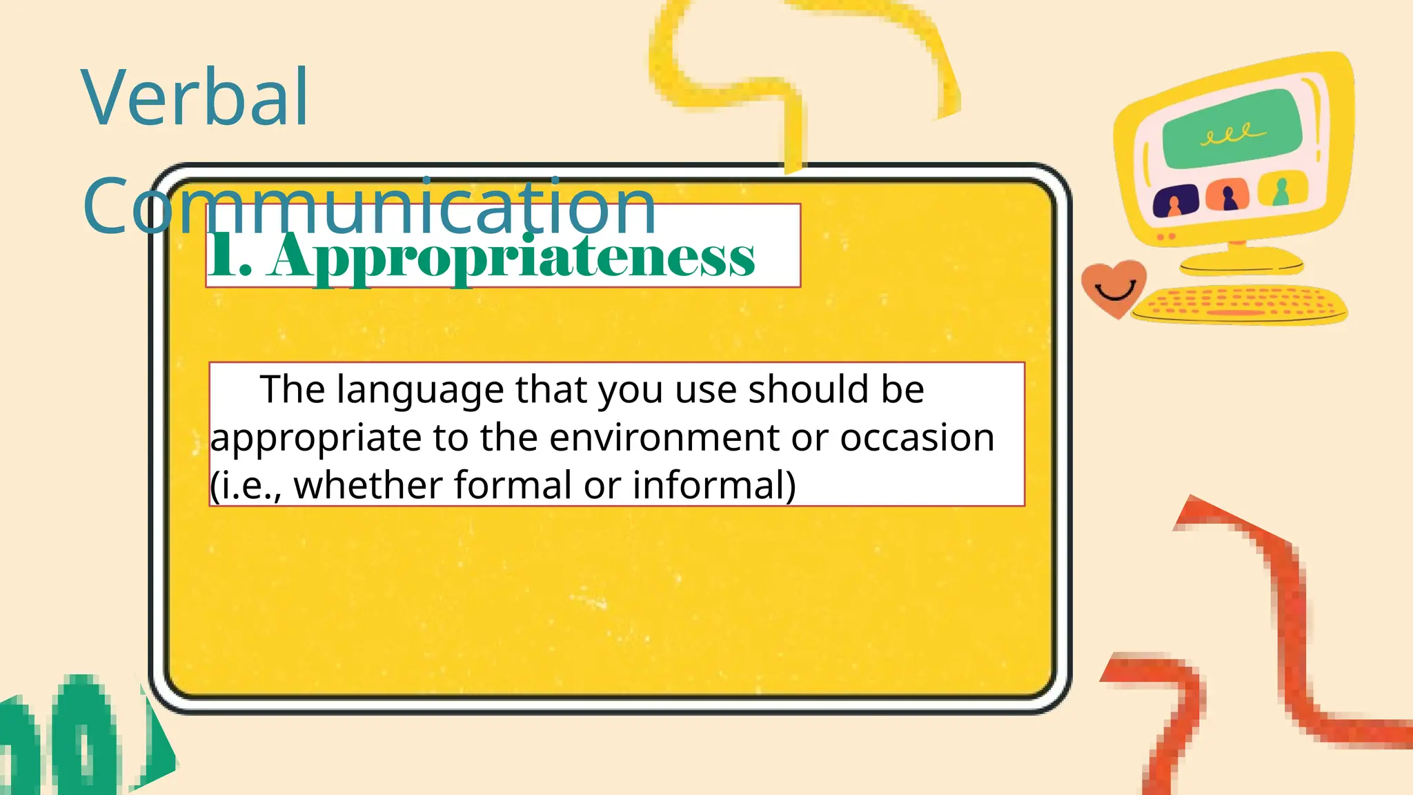 1. Appropriateness
The language that you use should be
appropriate to the environment or occasion
(i.e., whether formal or informal)
Verbal
Communication
 