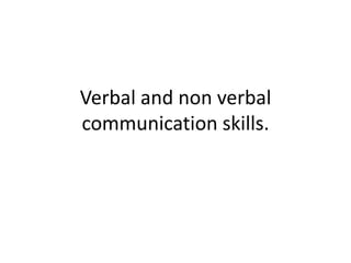 Verbal and non verbal
communication skills.
 