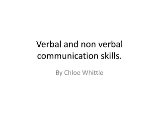Verbal and non verbal
communication skills.
By Chloe Whittle
 