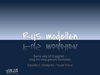 RUS modellen
     Barns väg till trygghet –
  steg för steg genom förskolan
 Camilla C. Lindgren - Tuula Torro
                                  www.verbalastigar.se
 