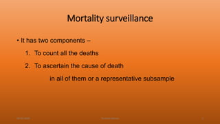 Mortality surveillance
• It has two components –
1. To count all the deaths
2. To ascertain the cause of death
in all of them or a representative subsample
04-02-2020 Dr.Aman Bansal 3
 