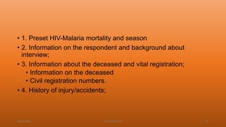• 1. Preset HIV-Malaria mortality and season
• 2. Information on the respondent and background about
interview;
• 3. Information about the deceased and vital registration;
• Information on the deceased
• Civil registration numbers.
• 4. History of injury/accidents;
04-02-2020 Dr.Aman Bansal 37
 