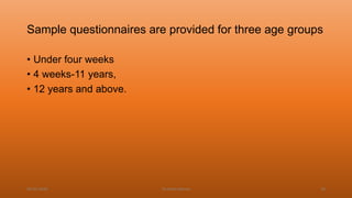 Sample questionnaires are provided for three age groups
• Under four weeks
• 4 weeks-11 years,
• 12 years and above.
04-02-2020 Dr.Aman Bansal 39
 