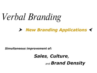 Simultaneous improvement of: Sales ,  Culture ,     and   Brand Density    New Branding Applications    Verbal Branding 