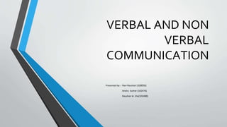VERBAL AND NON
VERBAL
COMMUNICATION
Presented by :- Ravi Raushan (100056)
Anshu kumar (102476)
Raushan kr. Jha(102488)
 