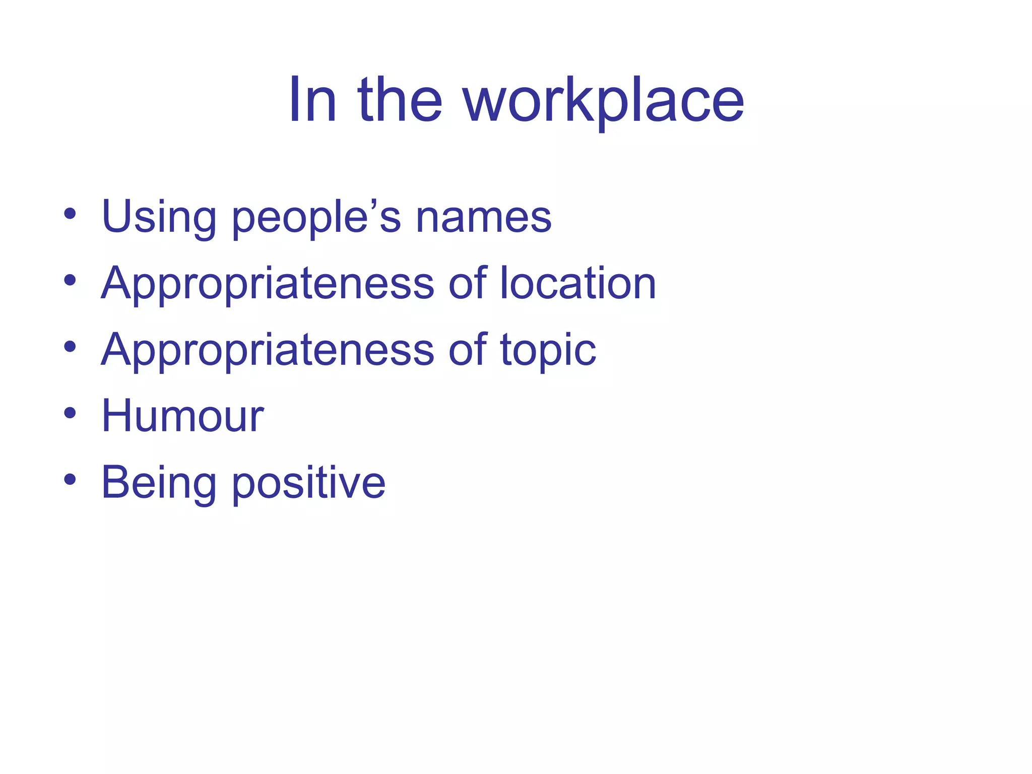 In the workplace Using people’s names Appropriateness of location Appropriateness of topic Humour Being positive 