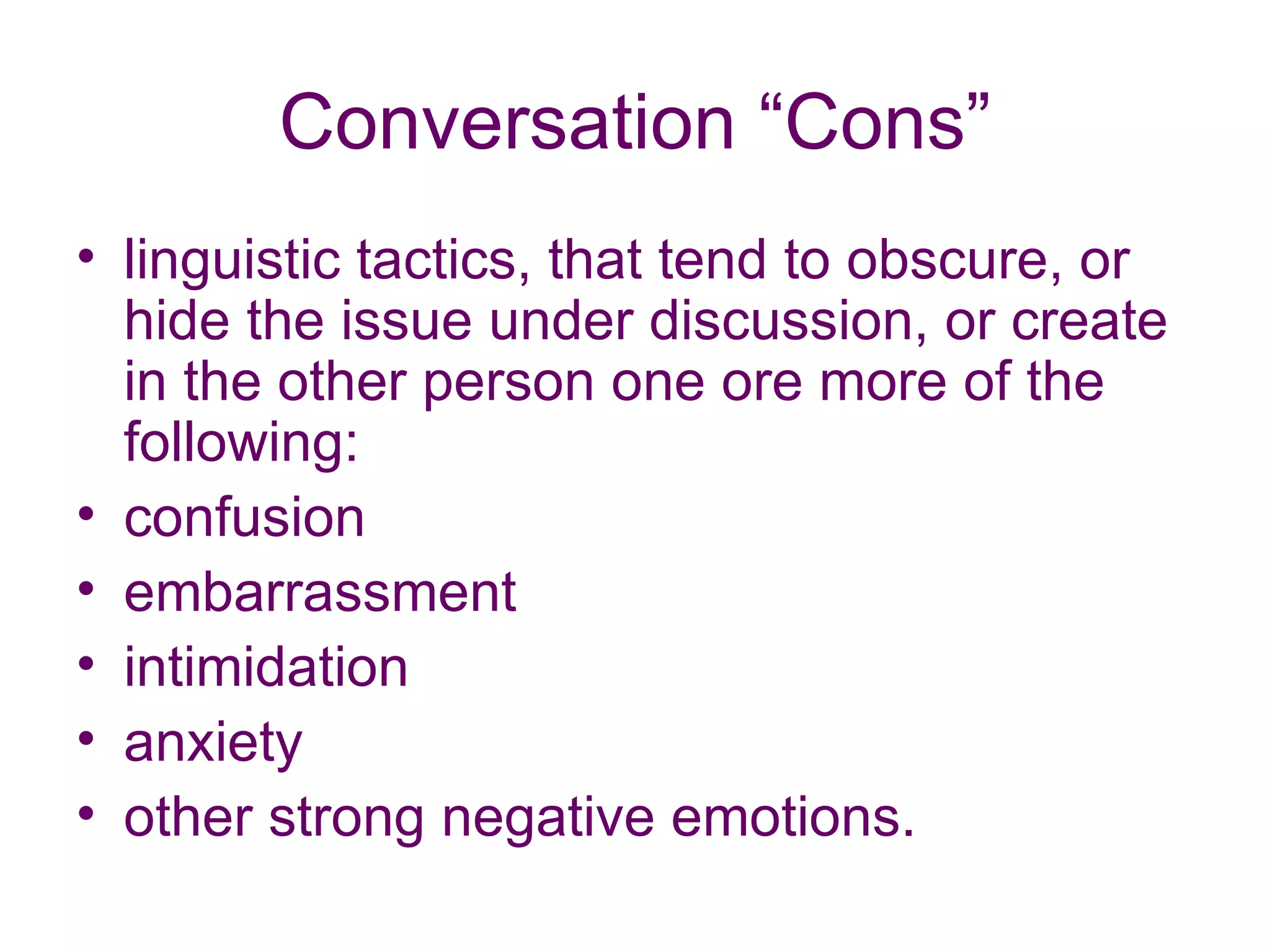 Conversation “Cons” linguistic tactics, that tend to obscure, or hide the issue under discussion, or create in the other person one ore more of the following: confusion  embarrassment  intimidation  anxiety  other strong negative emotions.   