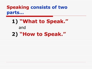 Speaking  consists of two parts… 1)  “What to Speak.” and 2)  “How to Speak.” 