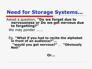 Need for Storage Systems … Asked a question,  “Do we forget due to nervousness or Do we get nervous due to forgetting?” We may ponder ……. Eg.  “What if you had to recite the alphabet in front of an audience?”…   “ would you get nervous?”  …  “Obviously Not!” Or… 